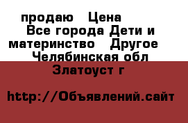 продаю › Цена ­ 250 - Все города Дети и материнство » Другое   . Челябинская обл.,Златоуст г.